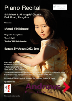 Mami Shikimori piano recital Sunday 21 August 3pm. Tickets from The Bookstore Bury Street or at the door. Adults 12 pounds children free. Refreshments included. Proceeds to church funds and charities The Abingdon Bridge and TARIRO Hope for Youth in Zimbabwe.